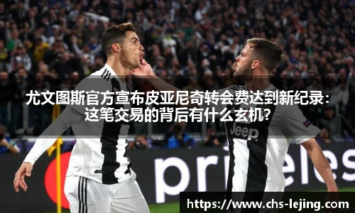尤文图斯官方宣布皮亚尼奇转会费达到新纪录：这笔交易的背后有什么玄机？