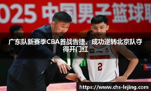 广东队新赛季CBA首战告捷，成功逆转北京队夺得开门红